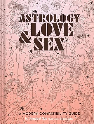 The Astrology of Love & Sex - A Modern Compatibility Guide (Zodiac Signs Book, Birthday and Relationship Astrology Book)